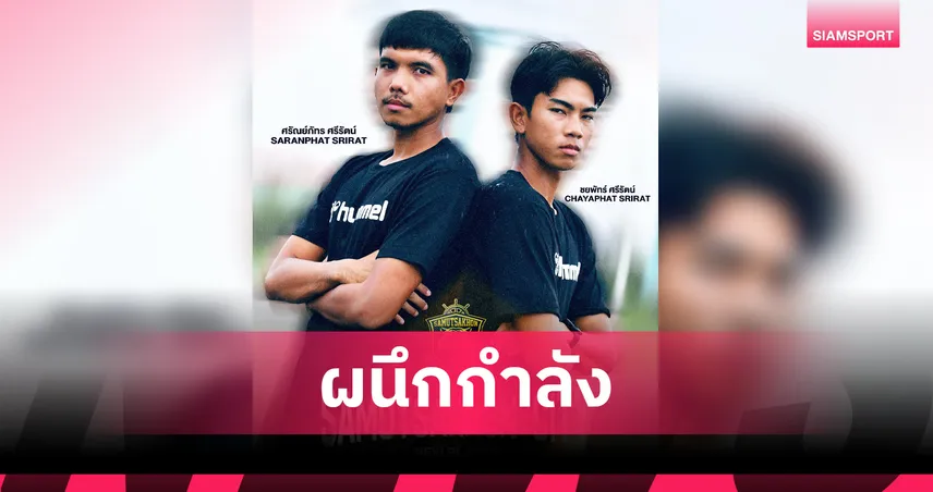 สมุทรสาคร ซิตี้ คว้า 2 พี่น้อง “ศรีรัตน์” เสริมทัพ ลุยศึกไทยลีก 3 ฤดูกาล 2025/26 