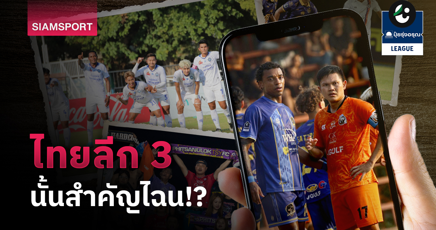 4 เหตุผล! "ไทยลีก 3" นั้น สำคัญฉะนี้