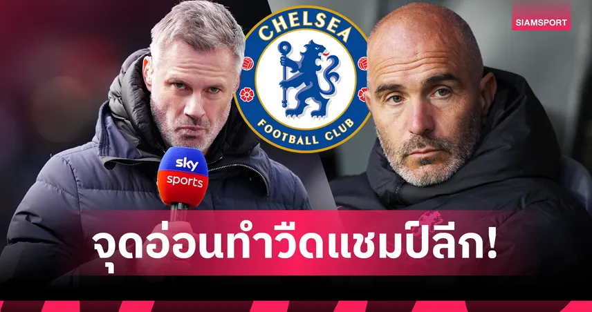ขาดตำแหน่งสำคัญ! เจมี่ คาร์ราเกอร์ เผยเหตุ เชลซี ไม่มีทางคว้าแชมป์พรีเมียร์ลีก