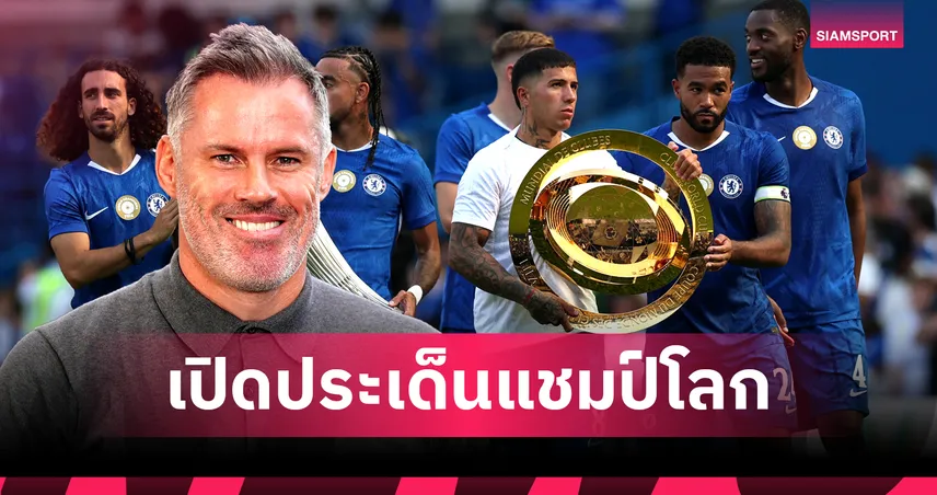 แฟน เชลซี ว่าไง ? คาร์ราเกอร์ ชี้แชมป์ศึกชิงแชมป์สโมสรโลกไม่ได้ยิ่งใหญ่