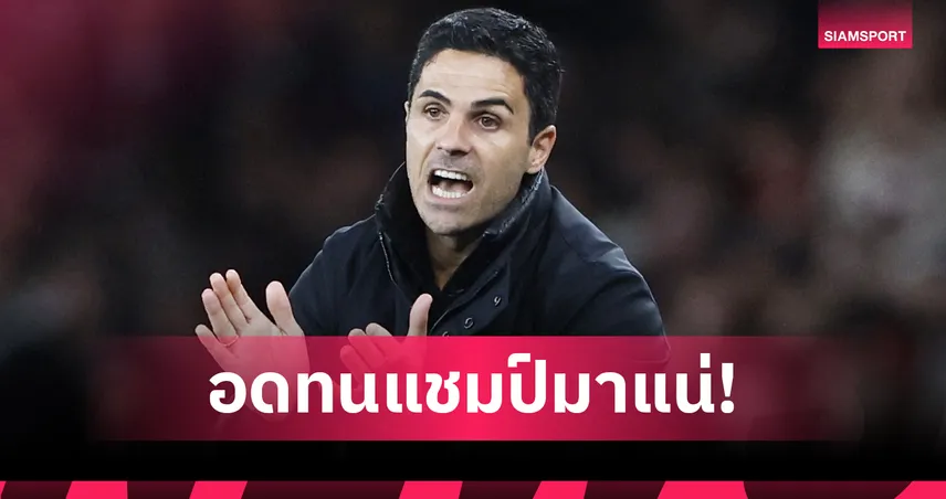 อาร์เตต้า โวลั่น! อาร์เซน่อล คือหนึ่งในทีมแกร่งสุดยุโรป แต่ยังขาดแชมป์เมเจอร์