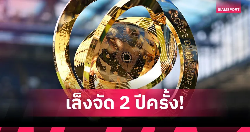 ฟีฟ่าเล็งจัด “คลับ เวิลด์ คัพ” ทุก 2 ปี เริ่มปี 2029 เป็นต้นไป