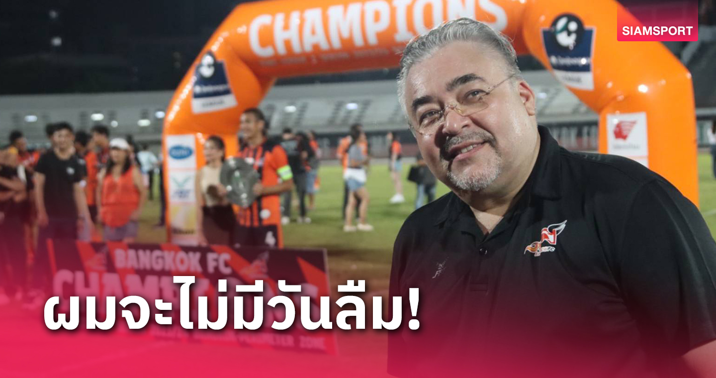 ตื่นเต้นสุดในชีวิต! ปธ.บางกอก เอฟซีย้ำจะไม่ลืมแมชต์ชนะบุรีรัมย์