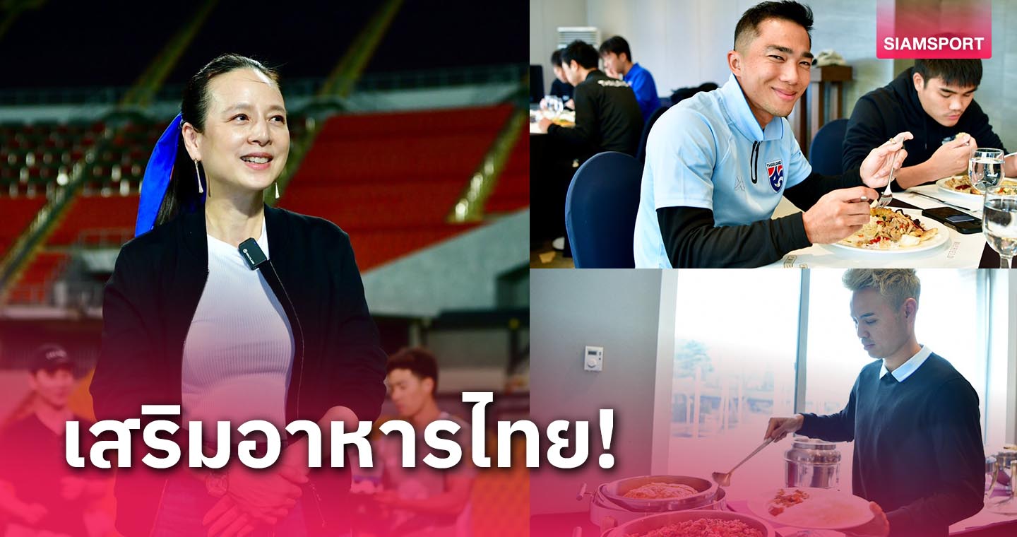 ถูกปากแข้งไทย! มาดามแป้ง สั่งอาหารไทยเพิ่ม ยันถูกหลักโภชนาการ