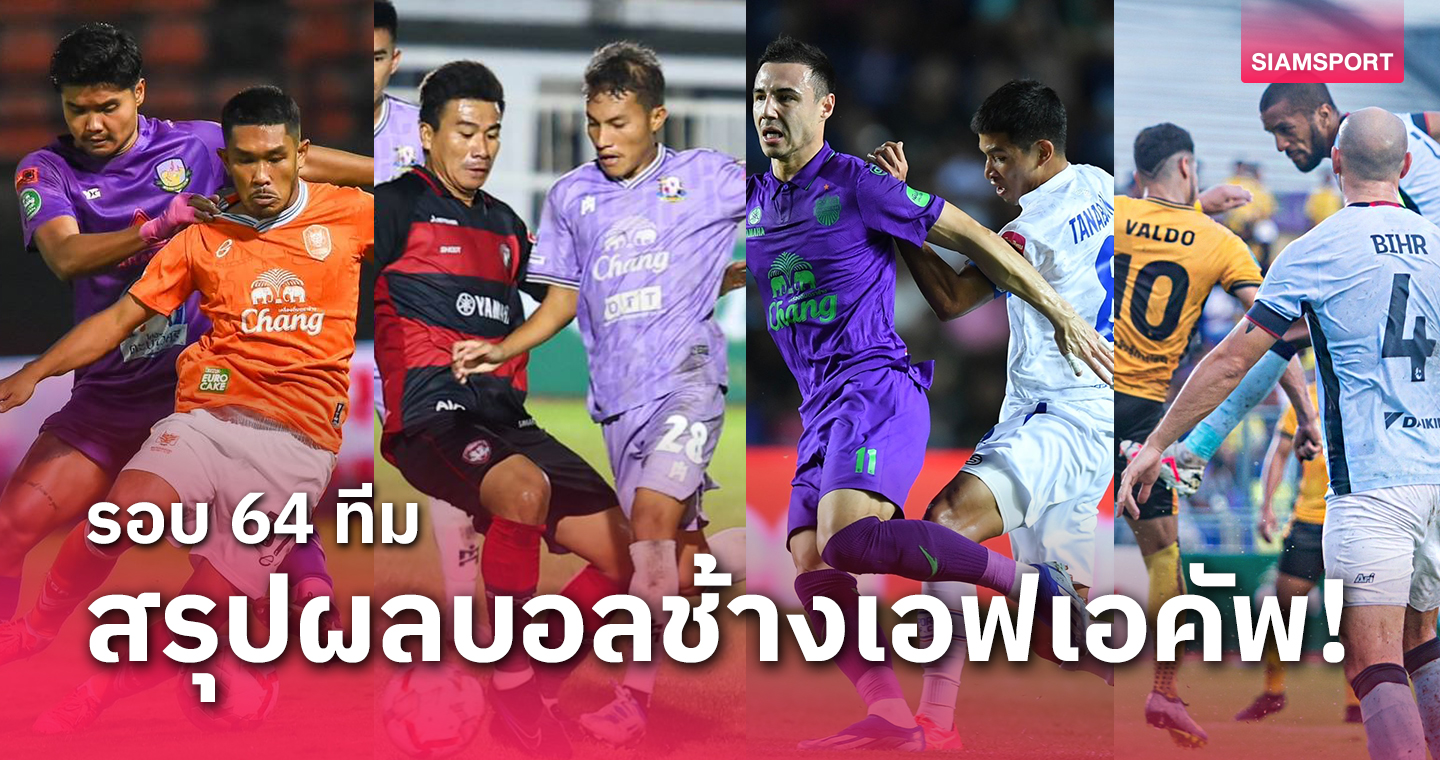 ทีมไทยลีกจอดป้าย5ทีม- สรุปผลบอลช้างเอฟเอคัพรอบ 64 ทีมครบทุกคู่