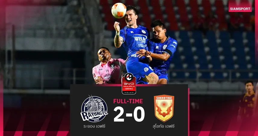 สุโขทัย 10 คน บุกพ่าย ระยอง เอฟซี 0-2 ศึกBYD SEALION 6 ลีกหนึ่ง