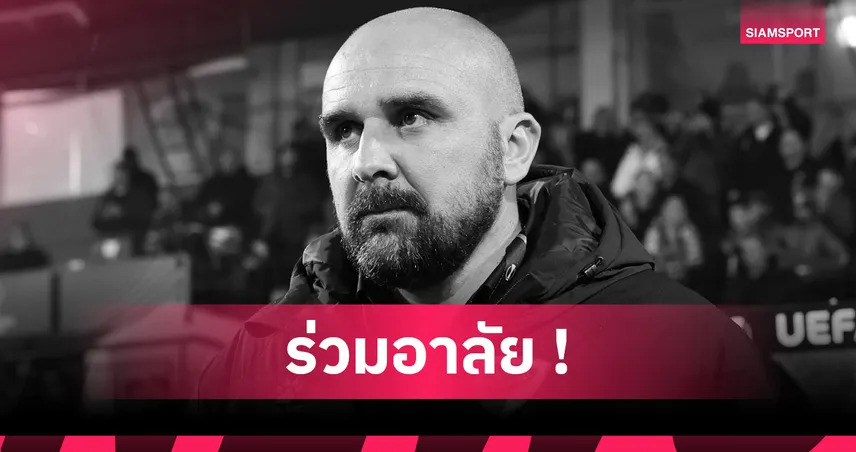 โลกลูกหนังเศร้า! กุนซือเสียชีวิตระหว่างคุมทีมในลีกสูงสุดเซอร์เบีย