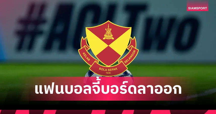 แฟนเซลังงอร์เดือด! เรียกร้องผู้บริหารลาออกหลังร่วงถ้วยเอเชีย