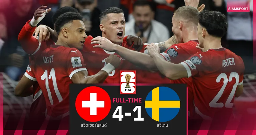 ผลบอล สวิตเซอร์แลนด์ 4-1 สวีเดน : แกรม พ็อตเตอร์ เปิดตัวยับ! สวิส ถลุงกุมตั๋วบอลโลก 2026 ในมือ