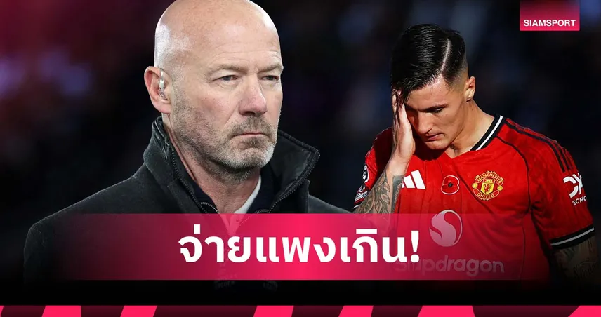 ผลงานยังไม่เข้าตา! เชียเรอร์ ชี้ แมนยู จ่ายแพงเกินดีล เชชโก้