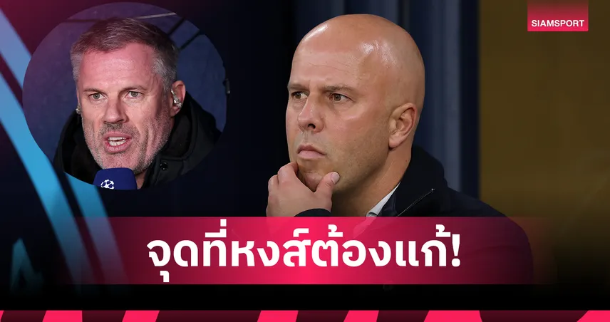 ไม่แก้แย่แน่! คาร์ราเกอร์ ชี้จุดอ่อนทำ ลิเวอร์พูล เสี่ยงชวดตั๋ว ชปล.