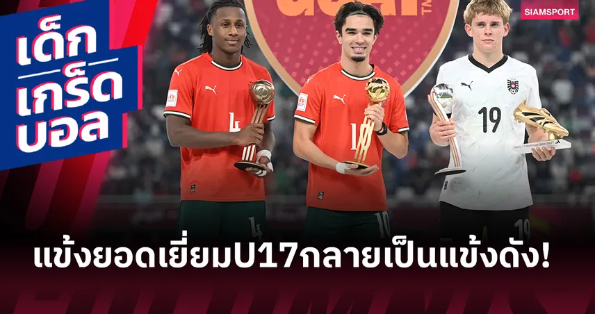 จุดเริ่มต้น!อดีตแข้งดังเคยได้รางวัลนักเตะยอดเยี่ยม ฟุตบอลโลก U-17