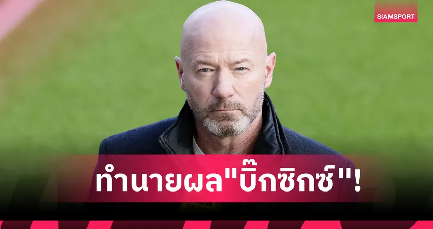 อาร์เซน่อล-ลิเวอร์พูล เฮ, แมนยู ไม่ฟื้น! เชียเรอร์ ทำนายผล "บิ๊กซิกซ์" พรีเมียร์ลีก สุดสัปดาห์นี้