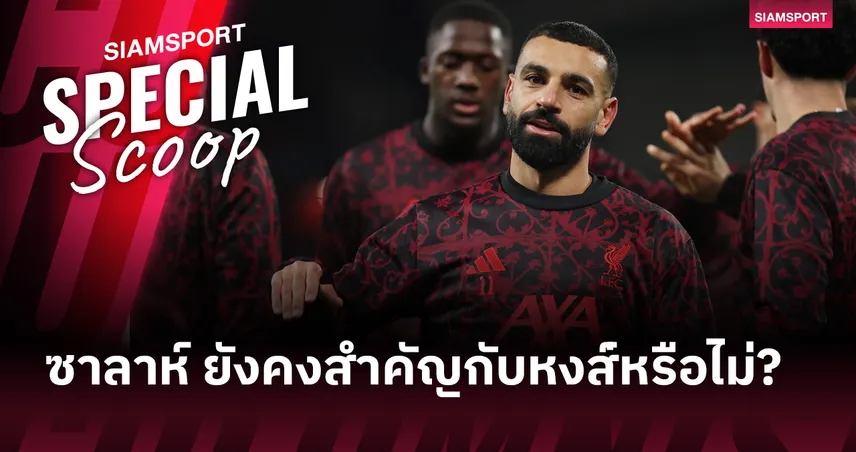 โม ซาลาห์ ยังคงสำคัญต่อลิเวอร์พูลอยู่หรือไม่?