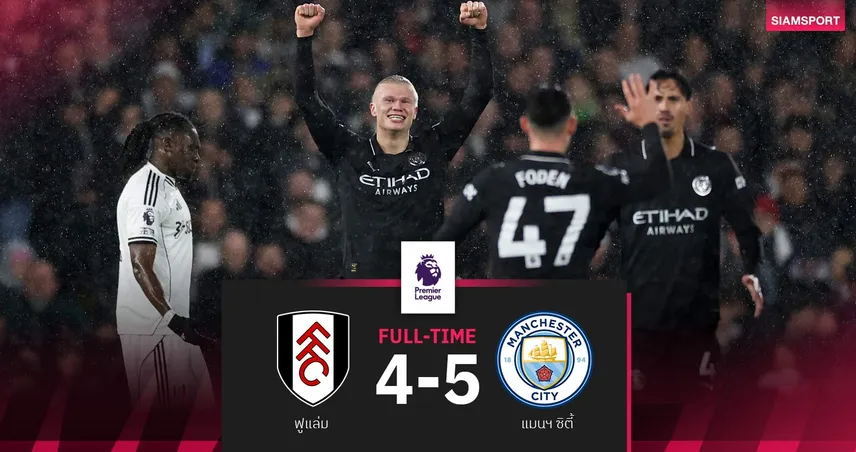 ผลบอล ฟูแล่ม 4-5 แมนซิตี้| เรือเฮหืดจับ! จี้ปืนสองแต้ม-ฮาลันด์ซัดครบ 100 ในพรีเมียร์ลีก