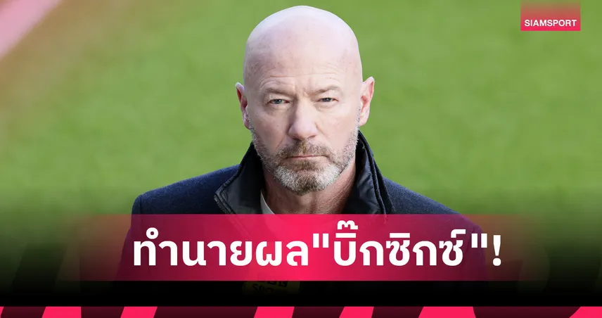 ลิเวอร์พูล แพ้, อาร์เซน่อล สะดุด! เชียเรอร์ ทำนายผล "บิ๊กซิกซ์" พรีเมียร์ลีก สุดสัปดาห์นี้ 95631