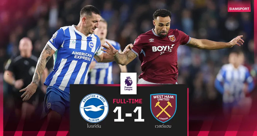 ผลบอล ไบรท์ตัน 1-1 เวสต์แฮม : นกนางนวลรอดตาย ไล่เจ๊าขุนค้อนทดเจ็บ