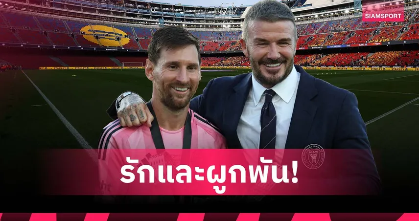 เบ็คแฮม เผย เมสซี่ รักบาร์ซ่าสุดใจ อยากใช้ชีวิตใกล้ คัมป์ นู หลังแขวนสตั๊ด