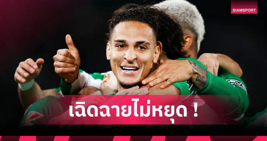 ยิงอีกแล้ว! ส่องฟอร์ม อันโตนี่ เกม เรอัล เบติส บุกทุบ ดินาโม ซาเกร็บ