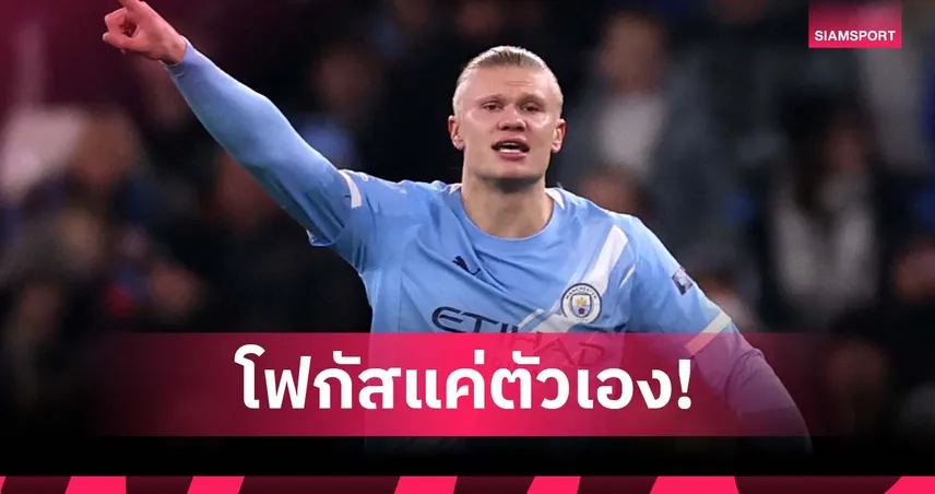 ไม่ต้องสน อาร์เซนอล! ฮาลันด์ย้ำ แมนซิตี้ ต้องโฟกัสผลงานตัวเอง