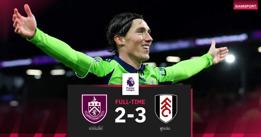 ผลบอล เบิร์นลี่ย์ 2-3 ฟูแล่ม | สิ้นสุดการรอคอย! เจ้าสัวบุกชนะครั้งแรกในรอบ 74 ปี 