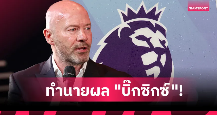 หงส์-ผีสะดุด, ปืนไม่พลาด! เชียเรอร์ ทำนายผล "บิ๊กซิกซ์" พรีเมียร์ลีก สุดสัปดาห์นี้