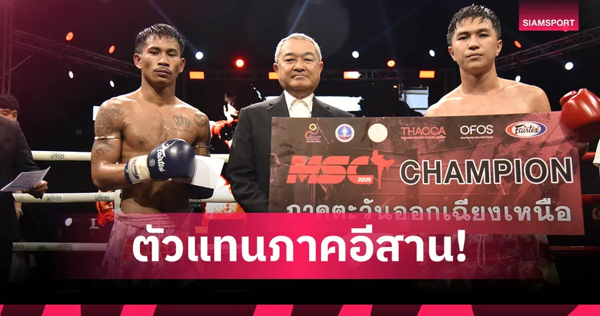 ได้ตัวแทนโคตรมวยไทยอีสาน ต่อยศึก MSC รอบตัดเชือกที่ราชดำเนิน