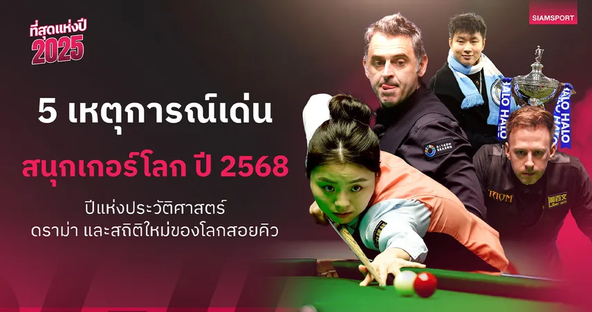 5 เหตุการณ์เด่นสนุกเกอร์โลกปี 2568 จ้าว ซิน ถง ผงาดแชมป์โลก–รอนนี่ 147 สองครั้ง–ดราม่าคิวโลก 97390