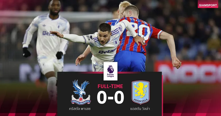 ผลบอล คริสตัล พาเลซ 0-0 แอสตัน วิลล่า| วิลล่าสะดุดอีก ยึดที่ 3 ตามปืน 5 แต้ม 97744