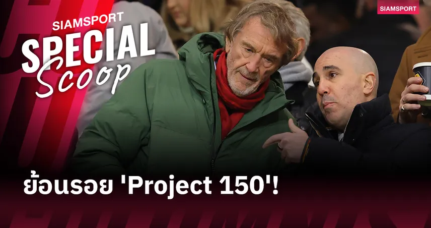 เพ้อฝันหรือทำจริง? ย้อนรอย 'Project 150' แผนล่าแชมป์ปี 2028 ของ CEO แมนยู 