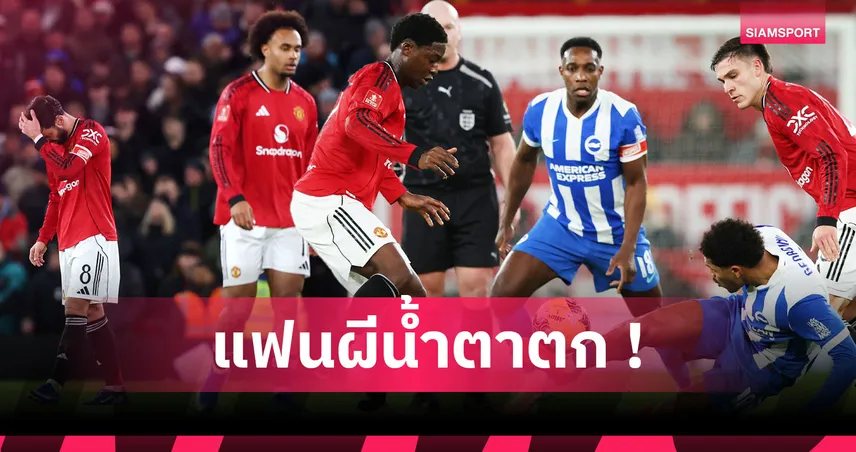 แมนยู1-2ไบรท์ตัน:เฟล็ตเชอร์ สอบตก,เวลเบ็ค หลอนทีมเก่า! 5 ข้อผีร่วงถ้วยเอฟเอเหลือเตะแค่พรีเมียร์ลีก 98033