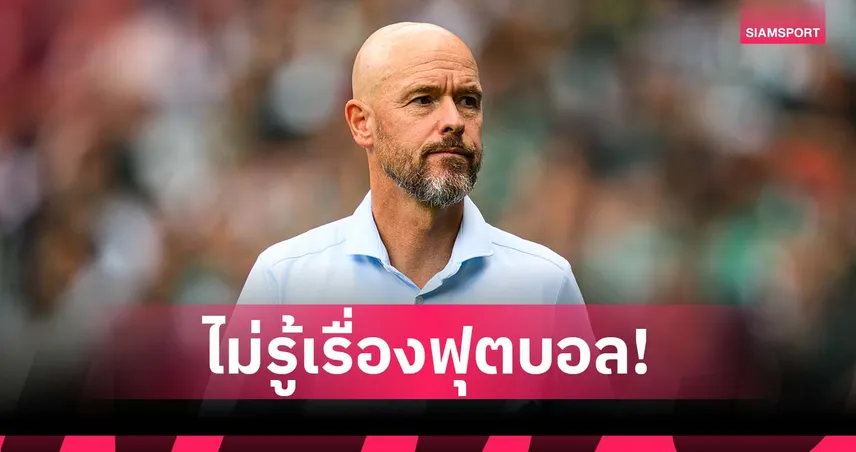 เทน ฮาก สะท้อนโลกฟุตบอลโหด ชี้เจ้าของทีมหลายรายไม่รู้เกมลูกหนัง