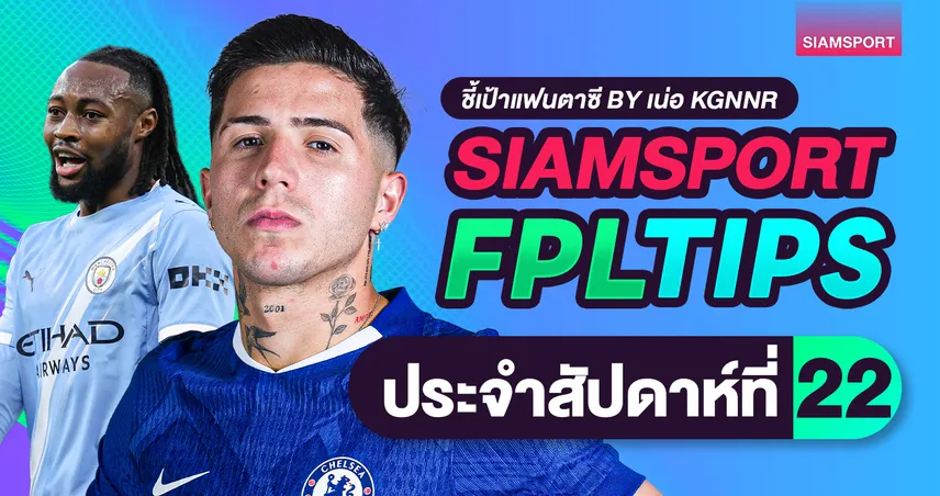 FPL วีก 22 : เช็กตัวน่าซื้อ-น่าขาย ซิตี้ยังต้องเก็บ กัปตันฮาลันด์เซฟสุด