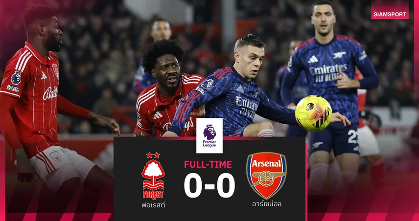 ผลบอล ฟอเรสต์ 0-0 อาร์เซน่อล : ปืนใหญ่โนสกอร์2นัดติด! นำฝูงโด่งเกมหน้าบู๊ แมนยู