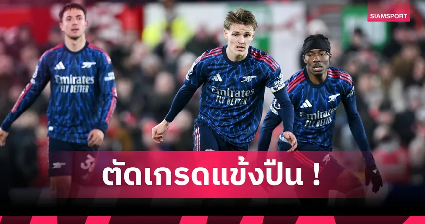 ฟอเรสต์ 0-0 อาร์เซน่อล : น่าผิดหวัง 3 คน! ตัดเกรดแข้งปืนใหญ่เกมเจ๊าเจ้าป่า