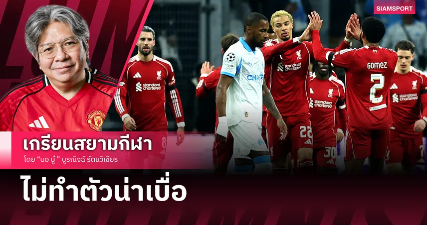 บอ.บู๋ เปิดใจดูหงส์ไม่เสียแรงอดหลับ บุกถล่มมาร์กเซย 3-0 แชมเปี้ยนส์ ลีก