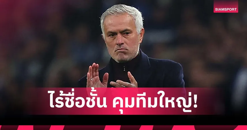 ชมหรือเหน็บ? มูรินโญ่ แปลกใจยุคนี้โค้ชโนเนมได้งานใหญ่เพียบ