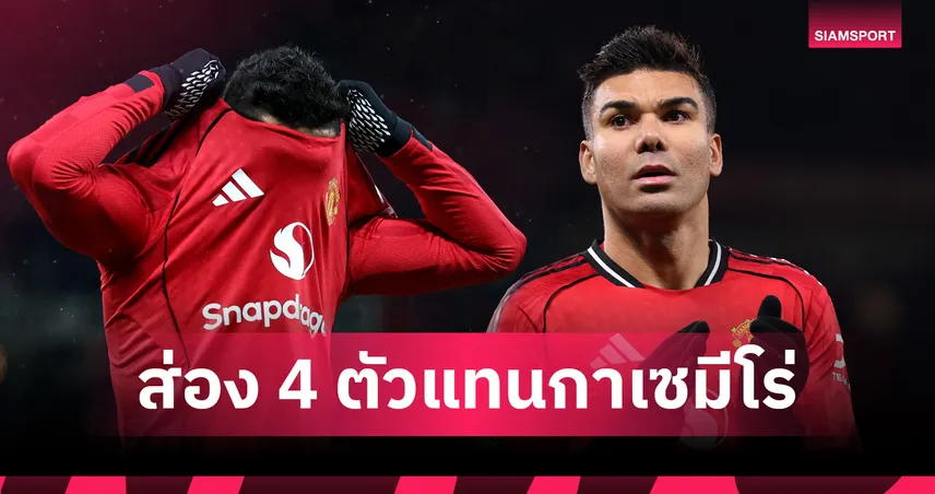 เปิดลิสต์ 4 ตัวแทน หลัง กาเซมีโร่ อำลา แมนยู หลังจบซีซั่น