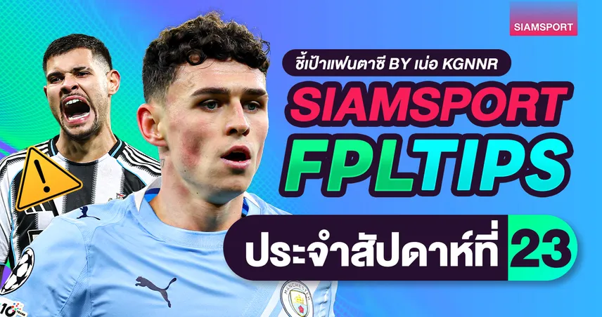 FPL วีค 23 : ซิตี้ฟอร์มดร็อปแต่ยังน่าเก็บ ฮาลันด์เจอบ๊วย ควรใจเย็นหรือโยกทีมดี 98779