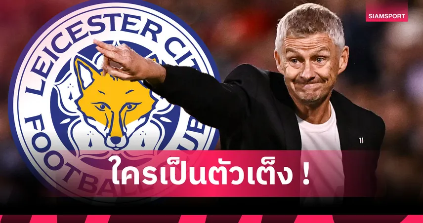 โซลชา ติดโผ! บทวิเคราะห์ใครมีสิทธิ์รับตำแหน่งกุนซือใหม่ เลสเตอร์