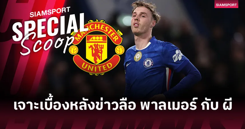 ตีเก๊หรือเรื่องจริง? : เจาะเบื้องหลังข่าวลือ พาลเมอร์ อยากซบ แมนยู ทีมรักในวัยเด็ก 