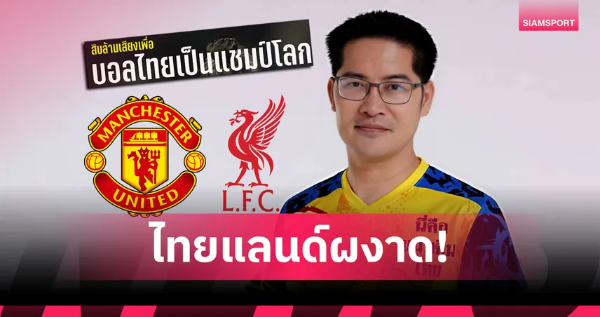 เต้ มงคลกิตติ์ ประกาศเทคโอเวอร์ ลิเวอร์พูล-แมนยู วางเป้าพาทีมชาติไทยแชมป์โลก 2030 99173