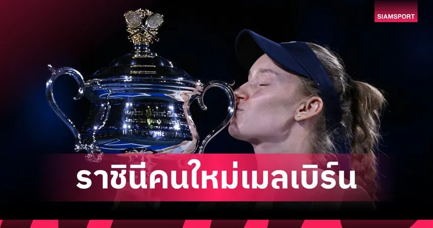 รีย์บาคิน่า พลิกนรกโค่น ซาบาเลนก้า ผงาดแชมป์เททนิส ออสเตรเลียน โอเพ่น 2026 