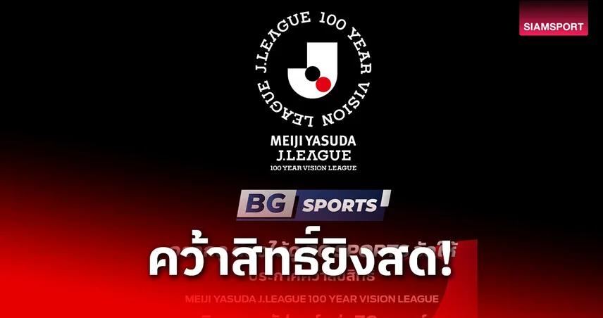 BG SPORTS คว้าสิทธิ์ถ่ายทอดสด J.LEAGUE 100 YEAR VISION ลีกญี่ปุ่น 99375