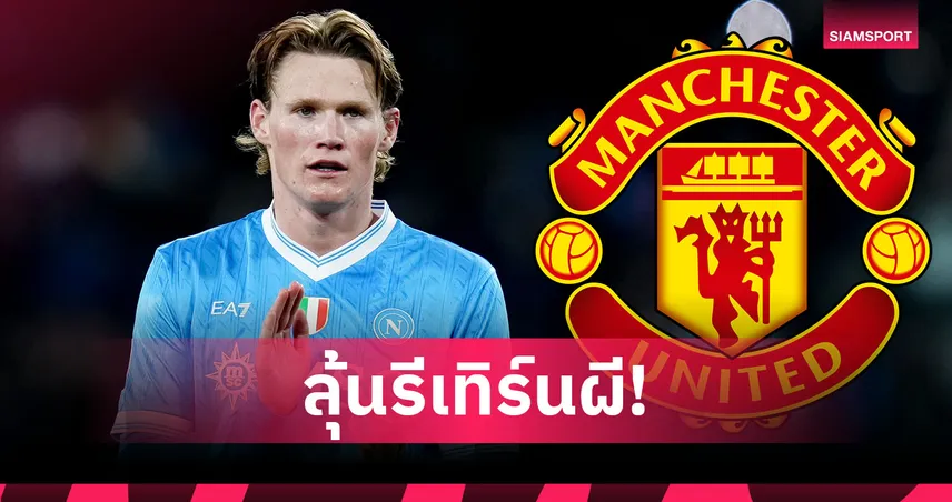 เปิดประตูรีเทิร์นผี! แม็คโทมิเนย์ มีลุ้นคืน แมนยู หลัง นาโปลี ไม่การันตีอนาคต  99537