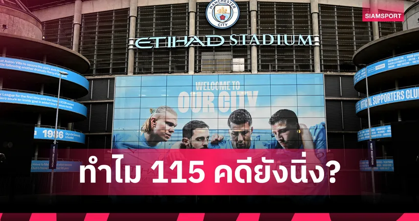 115 คดี กับเส้นทางที่เลสเตอร์เคยถางไว้ : เบื้องหลังทำไม แมนฯ ซิตี้ ถึงยังไม่โดนลงโทษในปี 2026?