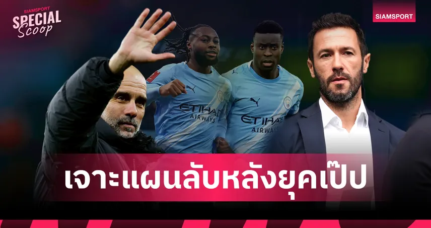 ฝันร้ายที่กลัวจะซ้ำรอย :  เจาะแผนลับ แมนซิตี้ ที่จะไม่ยอมให้ยุคหลัง 'เป๊ป' ล่มสลายเหมือน 'เฟอร์กี้'