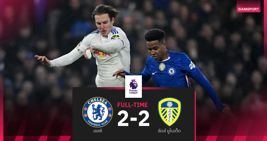 เชลซีนำ 2 ลูกช็อก! ลีดส์ฮึดเจ๊า 2-2 สิงห์บลูส์สะดุดอดชนะ 5 นัดรวด