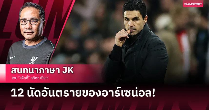 12 นัดอันตรายของอาร์เซน่อล! JACKIE ชำแหละโค้งสุดท้าย จุดตัดแชมป์หรือรองอีกปี