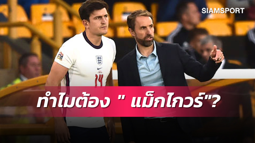 มันมีเหตุผล?เซาธ์เกต อธิบายหลังเรียก แม็กไกวร์ ติดทีมชาติ